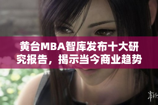 黄台MBA智库发布十大研究报告，揭示当今商业趋势