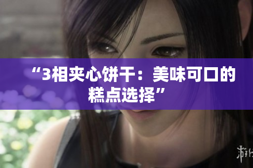 “3相夹心饼干：美味可口的糕点选择”