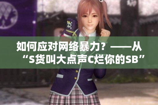 如何应对网络暴力？——从“S货叫大点声C烂你的SB”看起