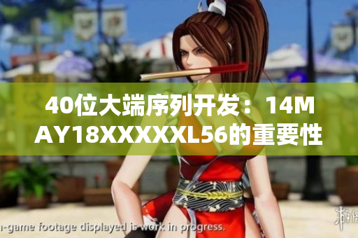 40位大端序列开发：14MAY18XXXXXL56的重要性