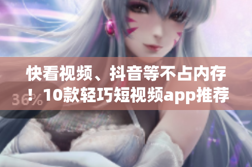 快看视频、抖音等不占内存！10款轻巧短视频app推荐