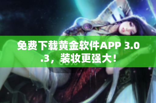免费下载黄金软件APP 3.0.3，装妆更强大！