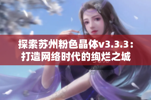 探索苏州粉色晶体v3.3.3：打造网络时代的绚烂之城