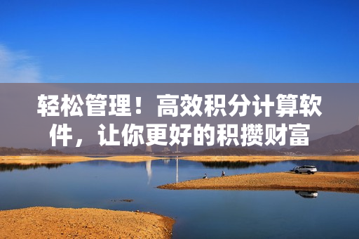 轻松管理！高效积分计算软件，让你更好的积攒财富