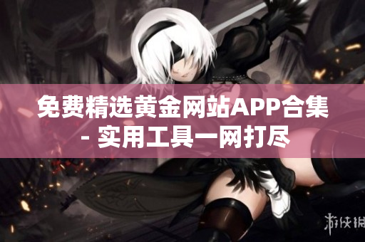 免费精选黄金网站APP合集 - 实用工具一网打尽