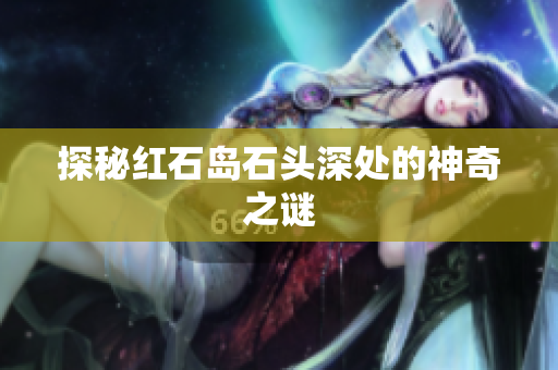 探秘红石岛石头深处的神奇之谜