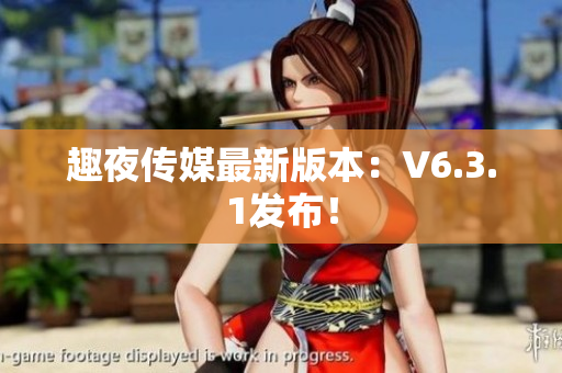 趣夜传媒最新版本：V6.3.1发布！