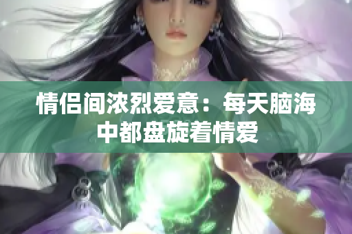 情侣间浓烈爱意：每天脑海中都盘旋着情爱