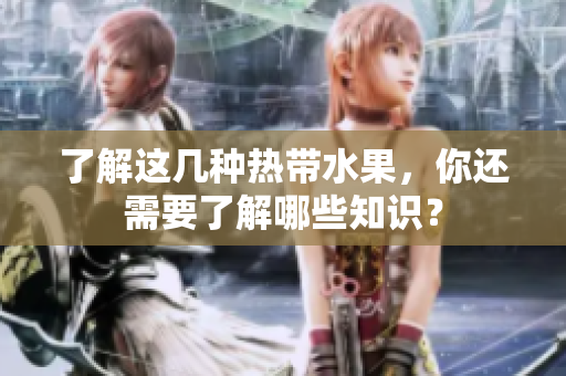 了解这几种热带水果，你还需要了解哪些知识？