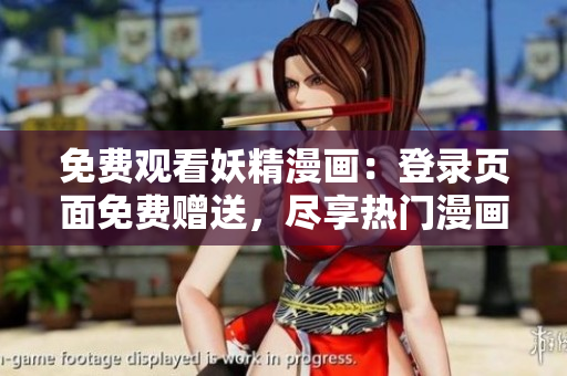 免费观看妖精漫画：登录页面免费赠送，尽享热门漫画精彩内容！