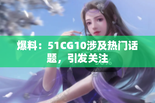爆料：51CG10涉及热门话题，引发关注