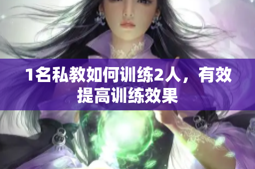 1名私教如何训练2人，有效提高训练效果