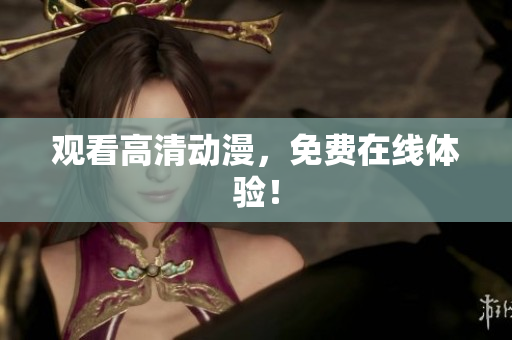 观看高清动漫，免费在线体验！