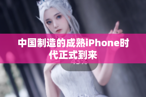 中国制造的成熟iPhone时代正式到来