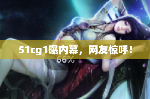 51cg1曝内幕，网友惊呼！