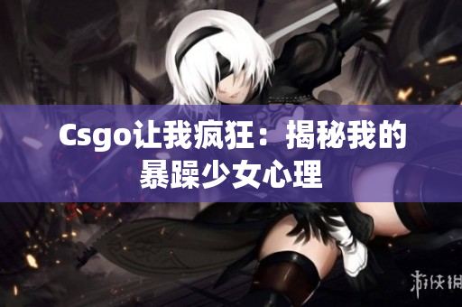 Csgo让我疯狂：揭秘我的暴躁少女心理