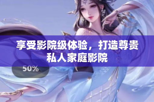 享受影院级体验，打造尊贵私人家庭影院