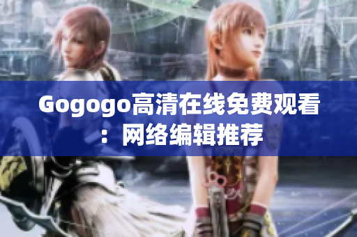 Gogogo高清在线免费观看：网络编辑推荐