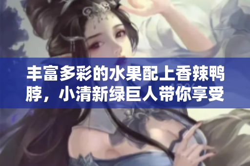 丰富多彩的水果配上香辣鸭脖，小清新绿巨人带你享受独特味觉体验！