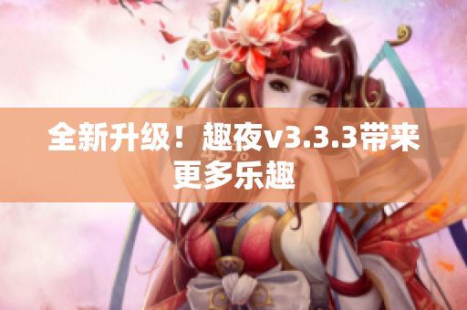 全新升级！趣夜v3.3.3带来更多乐趣