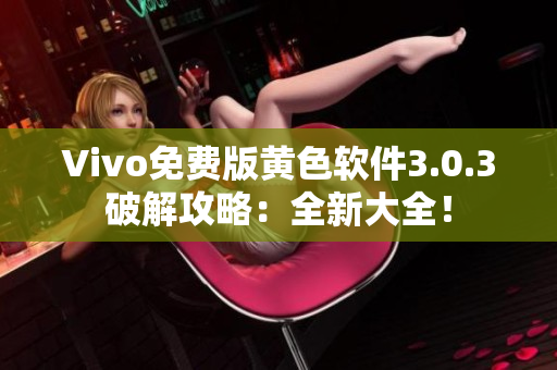 Vivo免费版黄色软件3.0.3破解攻略：全新大全！
