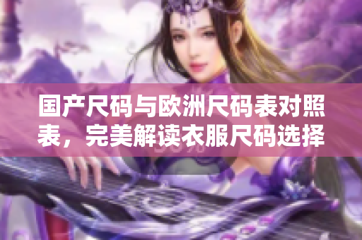 国产尺码与欧洲尺码表对照表，完美解读衣服尺码选择！