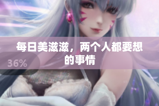 每日美滋滋，两个人都要想的事情
