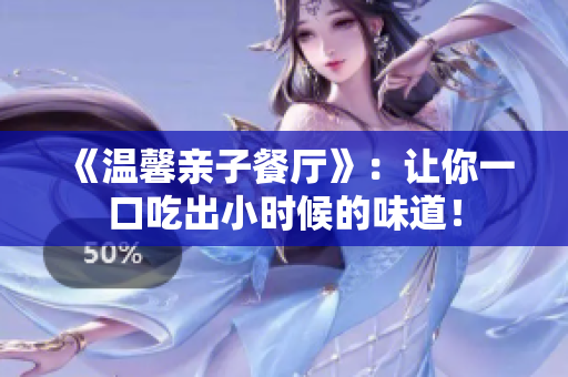 《温馨亲子餐厅》：让你一口吃出小时候的味道！