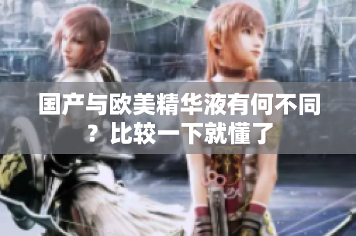 国产与欧美精华液有何不同？比较一下就懂了