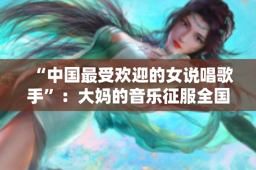 “中国最受欢迎的女说唱歌手”：大妈的音乐征服全国