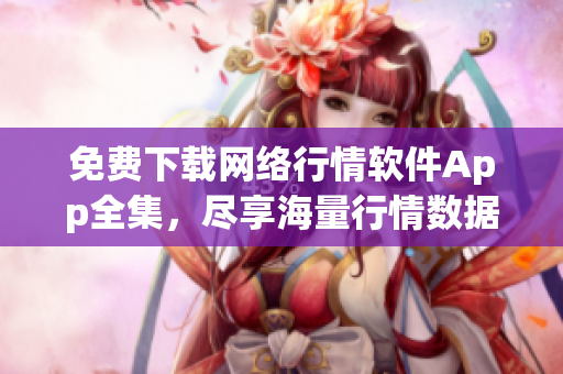 免费下载网络行情软件App全集，尽享海量行情数据