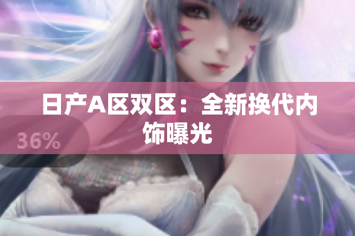 日产A区双区：全新换代内饰曝光