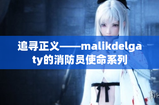 追寻正义——malikdelgaty的消防员使命系列