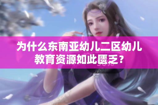 为什么东南亚幼儿二区幼儿教育资源如此匮乏？