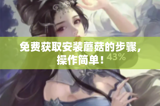 免费获取安装蘑菇的步骤，操作简单！