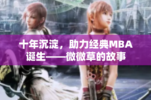 十年沉淀，助力经典MBA诞生——微微草的故事
