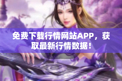 免费下载行情网站APP，获取最新行情数据！