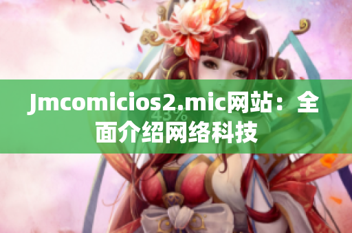Jmcomicios2.mic网站：全面介绍网络科技