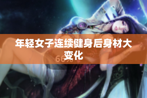 年轻女子连续健身后身材大变化