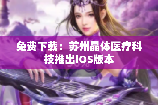 免费下载：苏州晶体医疗科技推出iOS版本