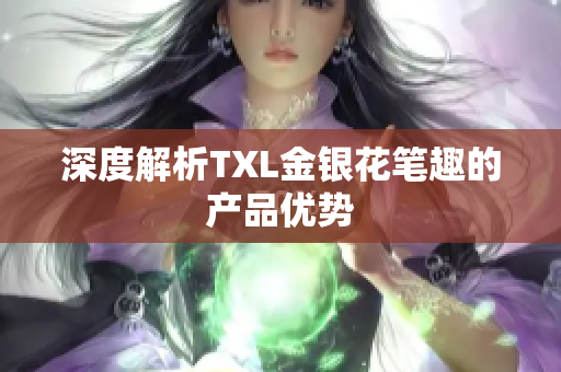 深度解析TXL金银花笔趣的产品优势