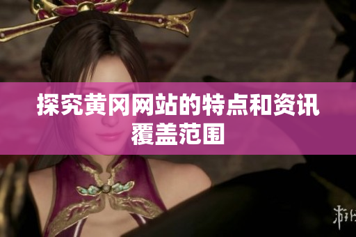 探究黄冈网站的特点和资讯覆盖范围