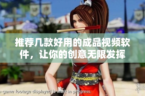 推荐几款好用的成品视频软件，让你的创意无限发挥