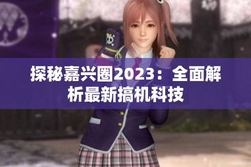 探秘嘉兴圈2023：全面解析最新搞机科技