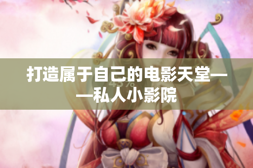 打造属于自己的电影天堂——私人小影院