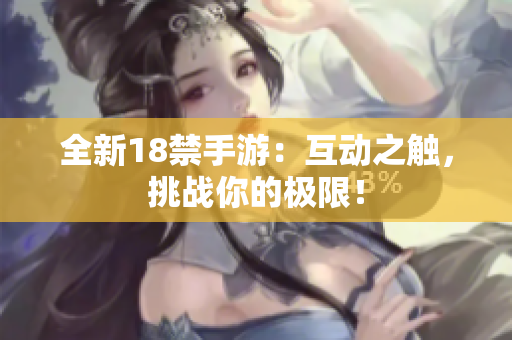 全新18禁手游：互动之触，挑战你的极限！