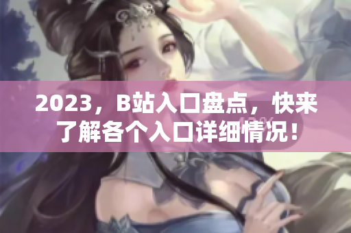 2023，B站入口盘点，快来了解各个入口详细情况！