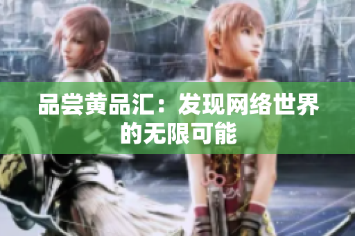 品尝黄品汇：发现网络世界的无限可能