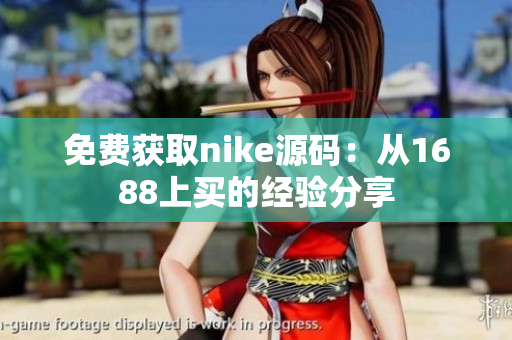 免费获取nike源码：从1688上买的经验分享