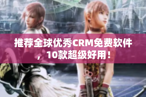 推荐全球优秀CRM免费软件，10款超级好用！